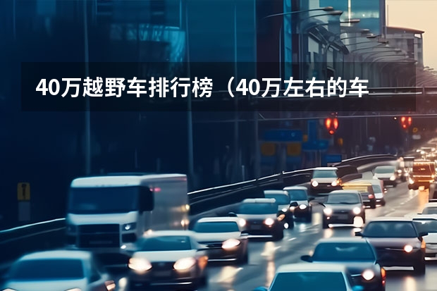 40万越野车排行榜(40万左右的车排行榜)(40万越野车排行榜(40万左右的车排行榜))