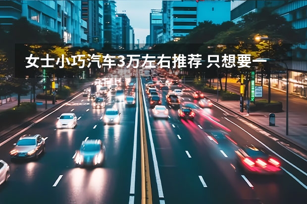 女士小巧汽车3万左右推荐 只想要一款代步车？推荐5款国产代步小车，最高不到10万！