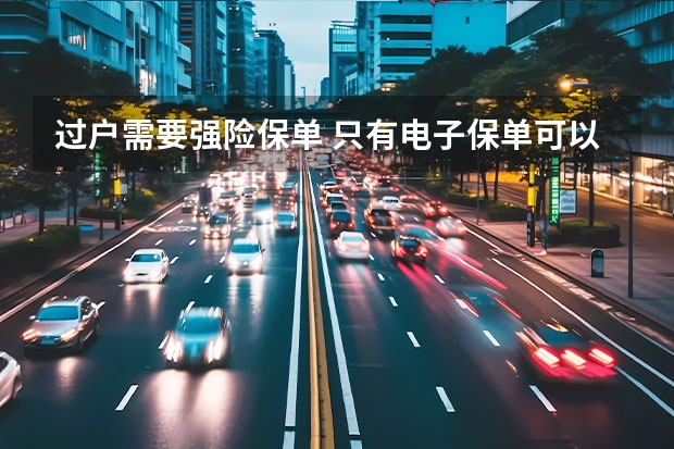过户需要强险保单 只有电子保单可以进行车辆过户吗?