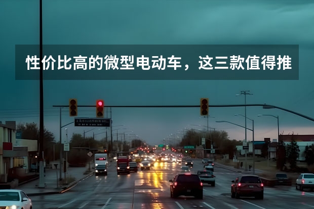 性价比高的微型电动车,这三款值得推荐(5万以下轿车推荐)