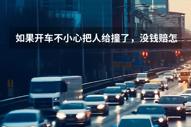 如果开车不小心把人给撞了,没钱赔怎么办?