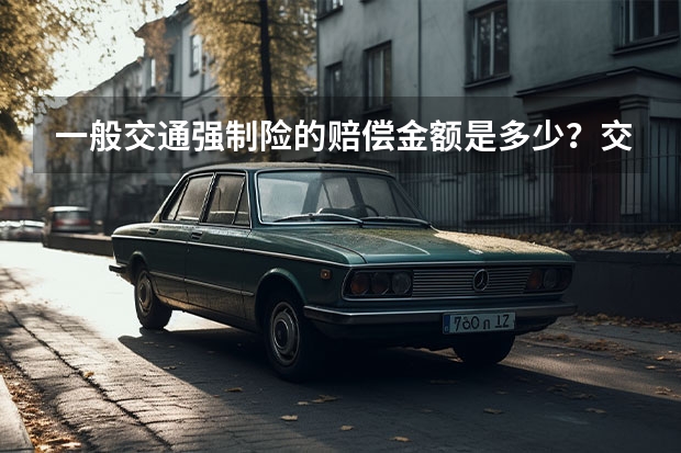 一般交通强制险的赔偿金额是多少?交通强制险责任限额?