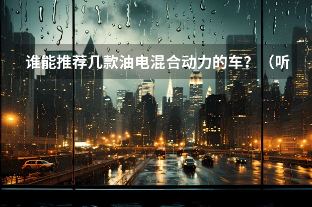 谁能推荐几款油电混合动力的车?(听说长安又有一款两厢车要上市,是啥样的啊?)