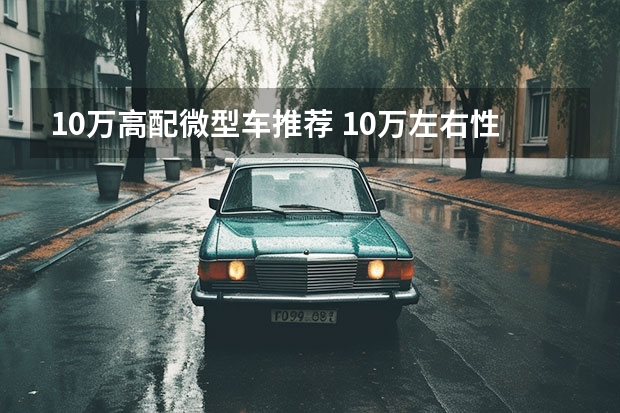 10万高配微型车推荐 10万左右性价比最高的车型哪款比较推荐？