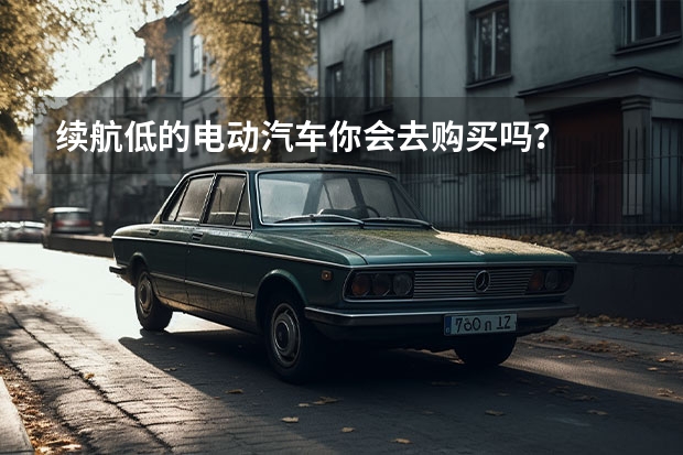 续航低的电动汽车你会去购买吗？