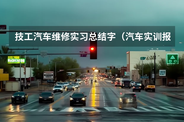 技工汽车维修实习总结字（汽车实训报告范文(2)）