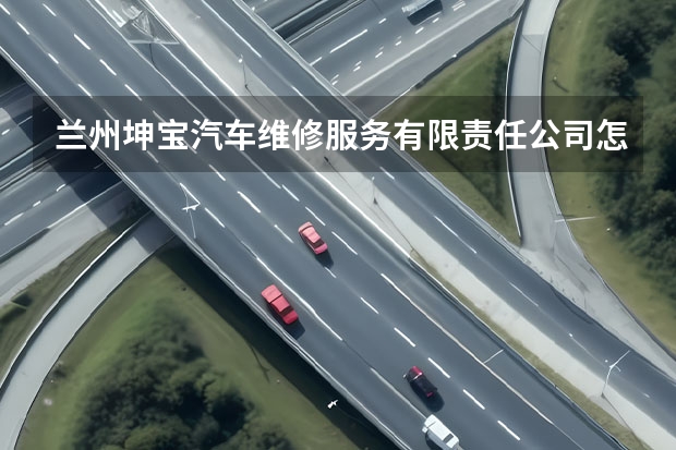 兰州坤宝汽车维修服务有限责任公司怎么样？