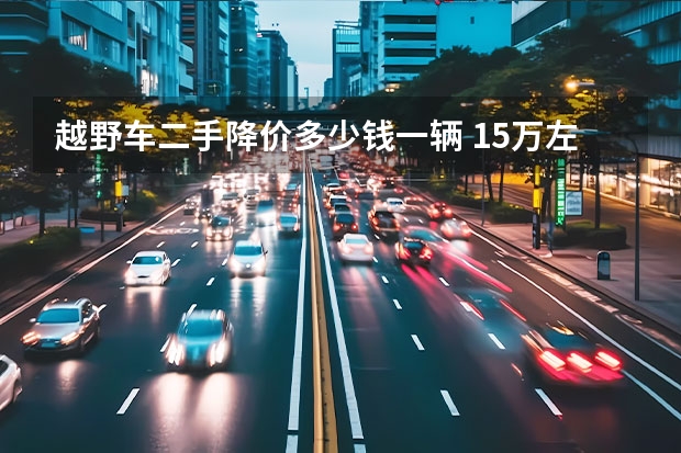 越野车二手降价多少钱一辆 15万左右越野车（15万左右越野车二手车）