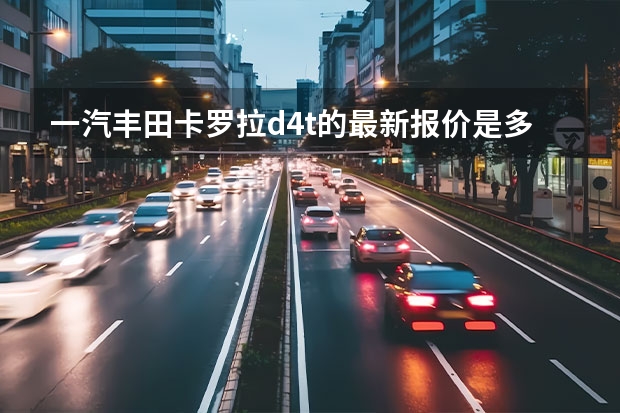 一汽丰田卡罗拉d4t的最新报价是多少？