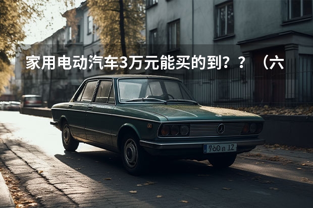 家用电动汽车3万元能买的到??(六种新能源汽车发展时间排序)