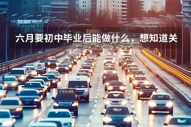 六月要初中毕业后能做什么,想知道关于新能源汽车需要哪些专业,如何选择适合自己的?