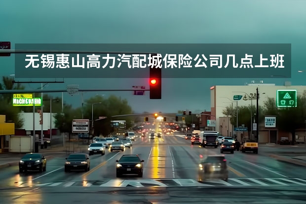 无锡惠山高力汽配城保险公司几点上班?你们那几点上班,办摩托车交强险吗?
