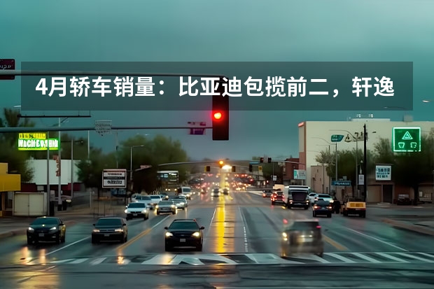 4月轿车销量：比亚迪包揽前二，轩逸屈居第三，雅阁销量大涨 微型车排行榜前十名？