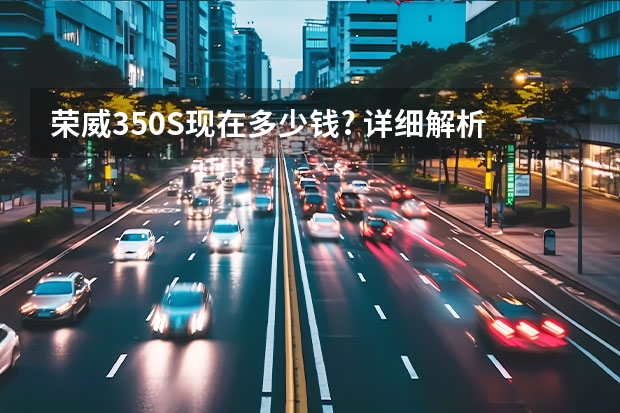 荣威350S现在多少钱? 详细解析