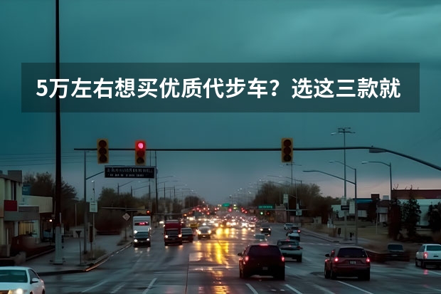 5万左右想买优质代步车?选这三款就行,动力充足,省油还耐用(女士自动挡省油小型车)