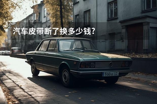 汽车皮带断了换多少钱?