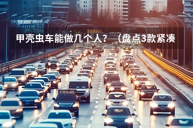 甲壳虫车能做几个人?(盘点3款紧凑级新能源车,续航400公里,还买啥微型车?)