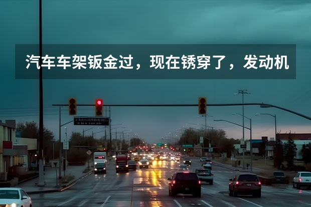 汽车车架钣金过，现在锈穿了，发动机变速箱，都没问题，换个车架还好用吗？拆装后不知