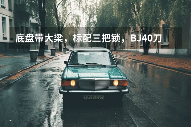 底盘带大梁,标配三把锁,BJ40刀锋英雄版能大卖吗?