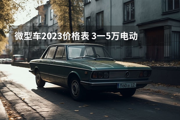 微型车2023价格表 3一5万电动汽车