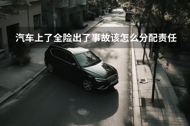 汽车上了全险出了事故该怎么分配责任