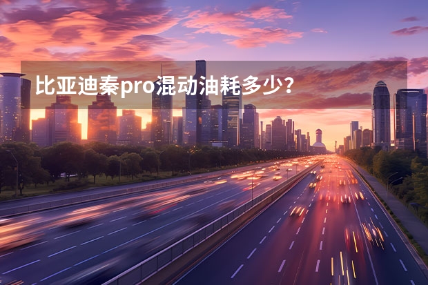 比亚迪秦pro混动油耗多少？
