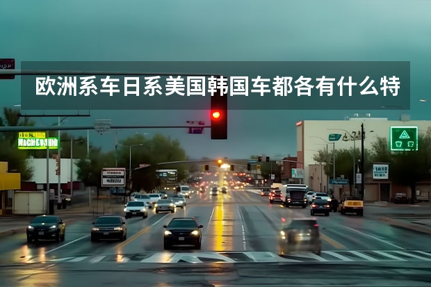 欧洲系车日系美国韩国车都各有什么特点?