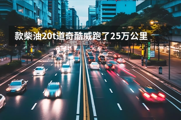 款柴油2.0t道奇酷威跑了25万公里，发动机、变速箱需要大修了吗？