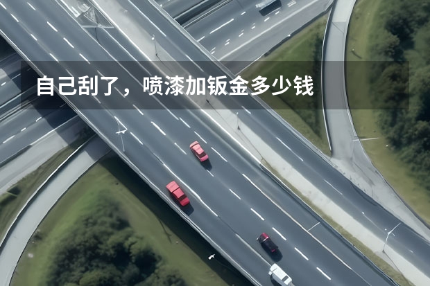 自己刮了,喷漆加钣金多少钱