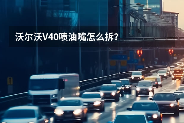 沃尔沃V40喷油嘴怎么拆?