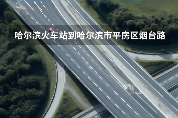 哈尔滨火车站到哈尔滨市平房区烟台路6号(哈尔滨东安汽车发动机制造有限公司)做什么公交车可以到