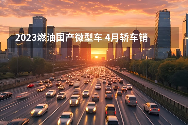 2023燃油国产微型车 4月轿车销量:比亚迪包揽前二,轩逸屈居第三,雅阁销量大涨