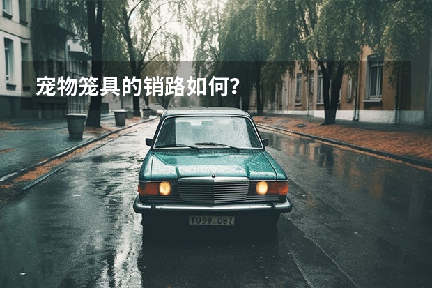 宠物笼具的销路如何?