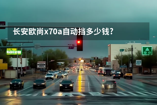 长安欧尚x70a自动挡多少钱?