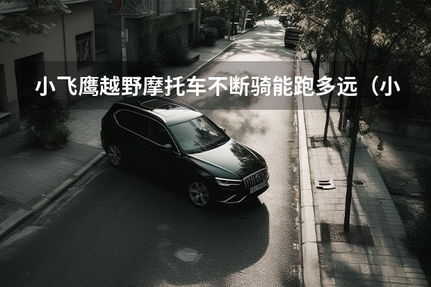 小飞鹰越野摩托车不断骑能跑多远(小飞鹰越野摩托车110得机器,连续骑五十公里能有事不?)