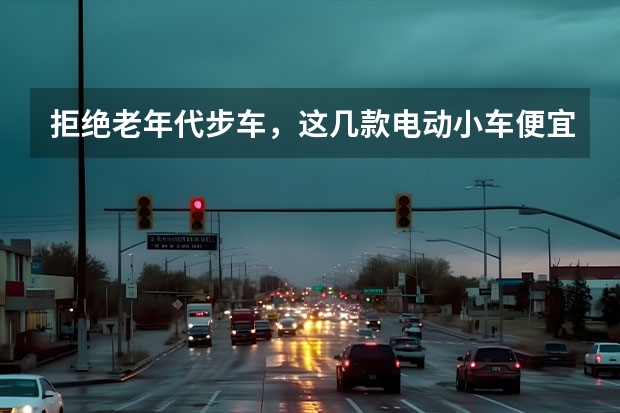 拒绝老年代步车，这几款电动小车便宜又好开，关键用车成本低（荣威是不是合资车）