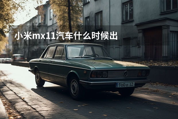 小米mx11汽车什么时候出