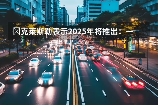​克莱斯勒表示2025年将推出：一款全新大型跨界车（增HUD等 2025款比亚迪宋PLUS DM-i内饰官图）