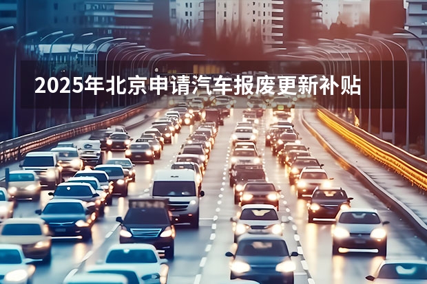 2025年北京申请汽车报废更新补贴所需提供的材料有哪些变化?