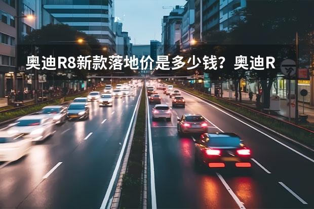 奥迪R8新款落地价是多少钱?奥迪R8报价