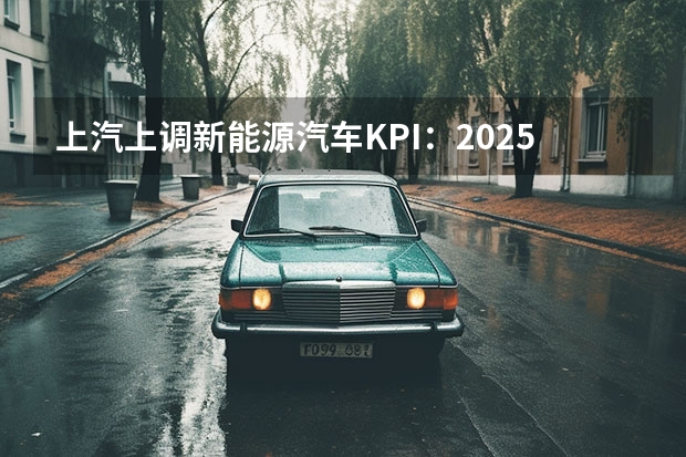 上汽上调新能源汽车KPI：2025年产销350万辆（新政解读：《新能源汽车产业发展规划（2035年）》正式发布）