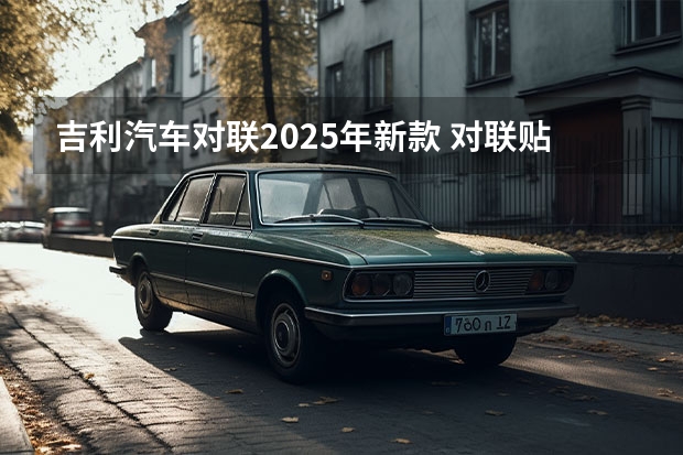 吉利汽车对联2025年新款 对联贴反了是不是不吉利