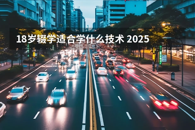 18岁辍学适合学什么技术 2025哪些技术有发展
