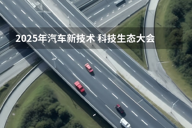 2025年汽车新技术 科技生态大会 长安汽车四句话定义“新汽车”