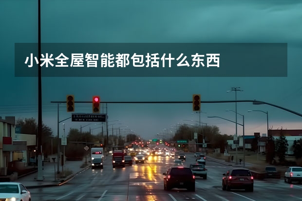 小米全屋智能都包括什么东西
