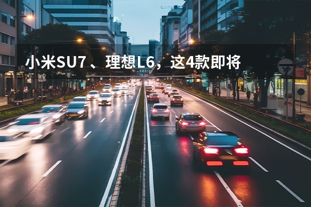 小米SU7 、理想L6，这4款即将上市的新车，注定要火！ 汉L单电机580kW，比小米V8S还要强，可信度有多高？