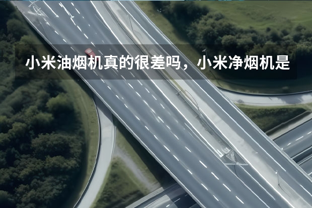 小米油烟机真的很差吗,小米净烟机是智商税吗?小米米家油烟机推荐,含s1/s2/p1等热销机型
