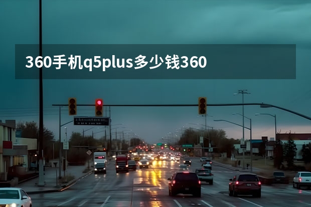 360手机q5plus多少钱360手机q5plus
