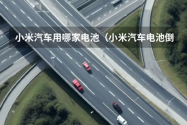 小米汽车用哪家电池(小米汽车电池倒置)