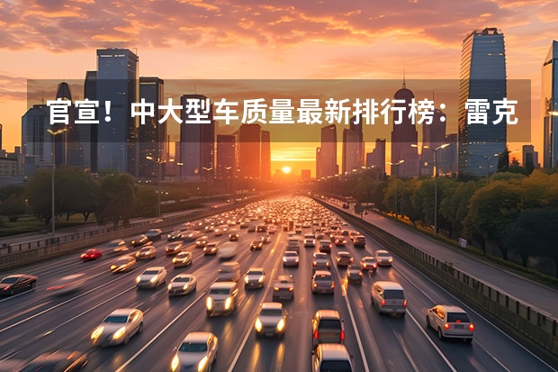 官宣！中大型车质量最新排行榜：雷克萨斯ES丢冠，奔驰E级前五！ 进口车质量最新排名出炉：第一实至名归，宝马前三，奔驰令人意外
